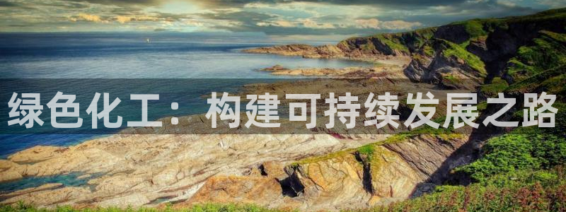 亿万先生网址生:绿色化工:构建可持续发展之路